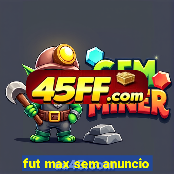 fut max sem anuncio